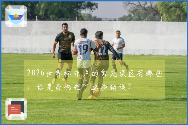 2026世界杯开户的常见误区有哪些，你是否也犯了这些错误？