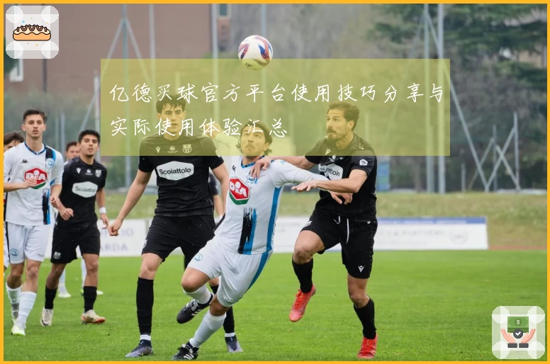 亿德买球官方平台使用技巧分享与实际使用体验汇总