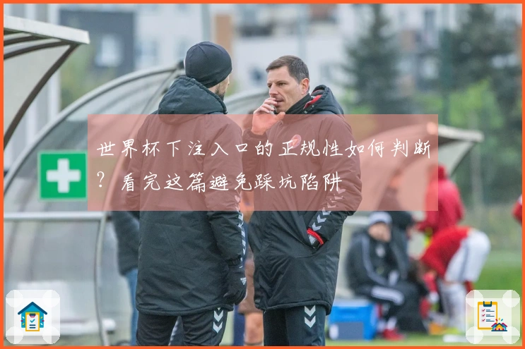 世界杯下注入口的正规性如何判断？看完这篇避免踩坑陷阱