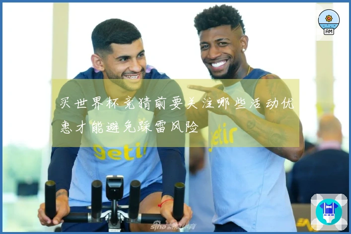 买世界杯竞猜前要关注哪些活动优惠才能避免踩雷风险