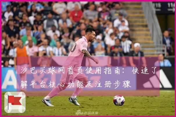 沙巴买球网首页使用指南：快速了解平台核心功能及注册步骤