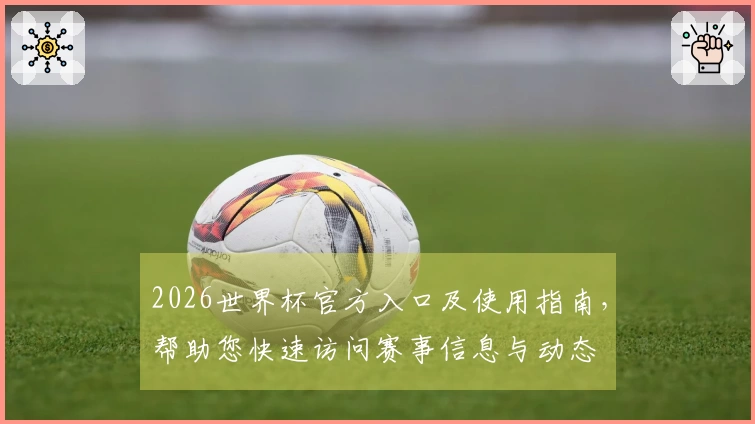 2026世界杯官方入口及使用指南,帮助您快速访问赛事信息与动态