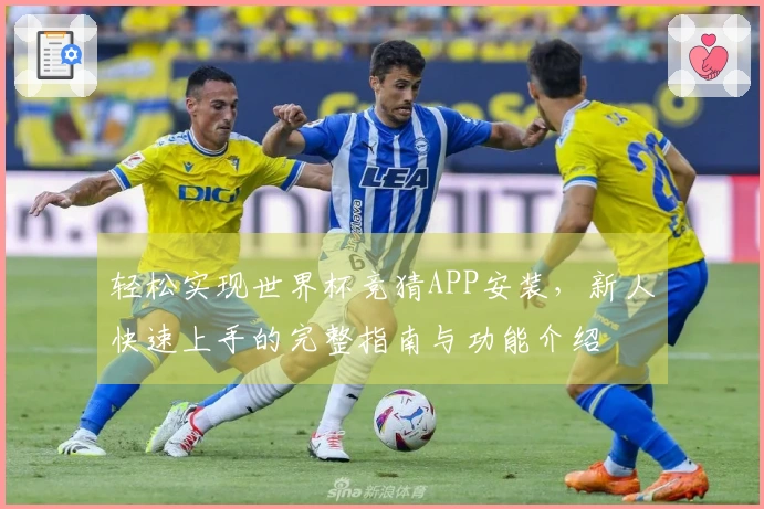 轻松实现世界杯竞猜APP安装，新人快速上手的完整指南与功能介绍