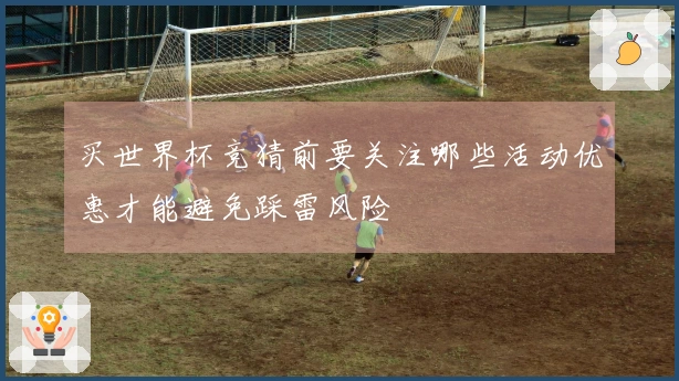 买世界杯竞猜前要关注哪些活动优惠才能避免踩雷风险