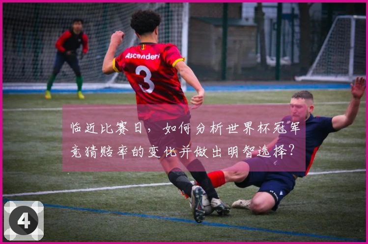临近比赛日，如何分析世界杯冠军竞猜赔率的变化并做出明智选择？