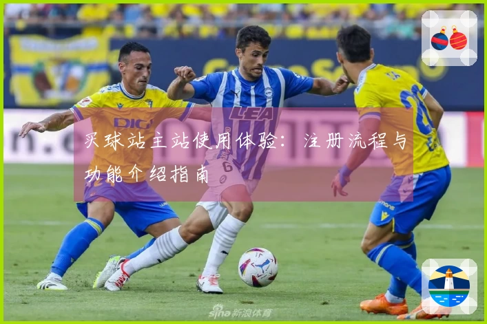 买球站主站使用体验：注册流程与功能介绍指南