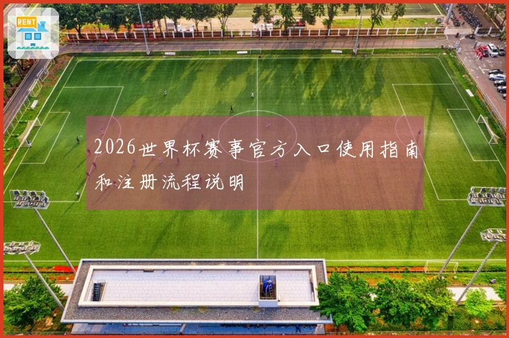 2026世界杯赛事官方入口使用指南和注册流程说明
