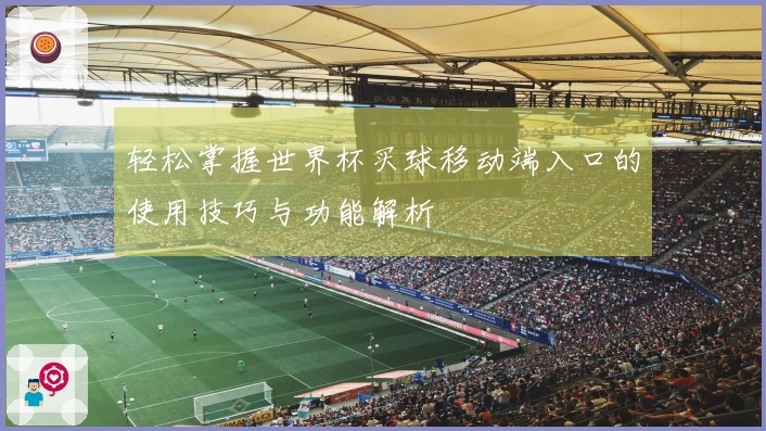 轻松掌握世界杯买球移动端入口的使用技巧与功能解析