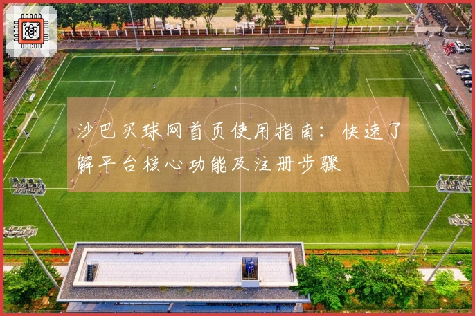 沙巴买球网首页使用指南：快速了解平台核心功能及注册步骤